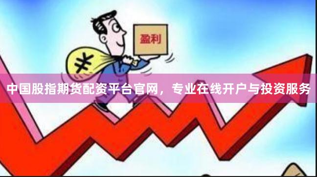 中国股指期货配资平台官网，专业在线开户与投资服务