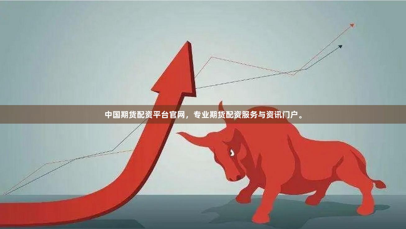 中国期货配资平台官网，专业期货配资服务与资讯门户。