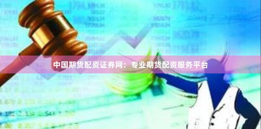 中国期货配资证券网：专业期货配资服务平台