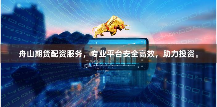 舟山期货配资服务，专业平台安全高效，助力投资。