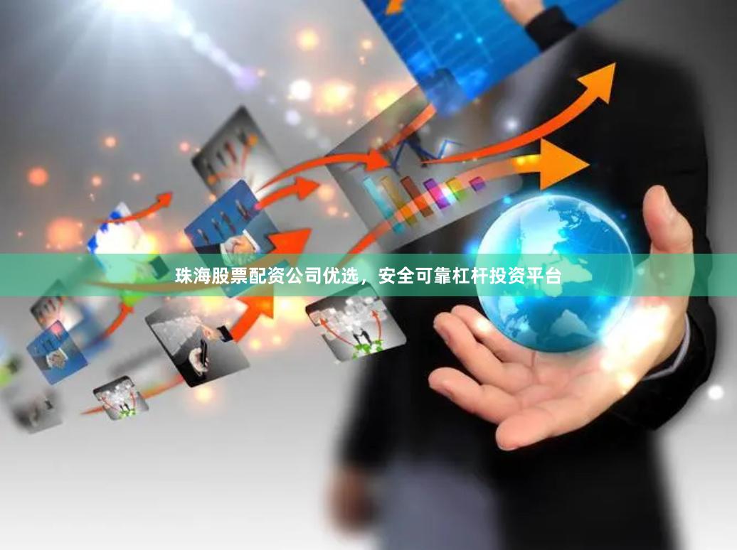 珠海股票配资公司优选,安全可靠杠杆投资平台