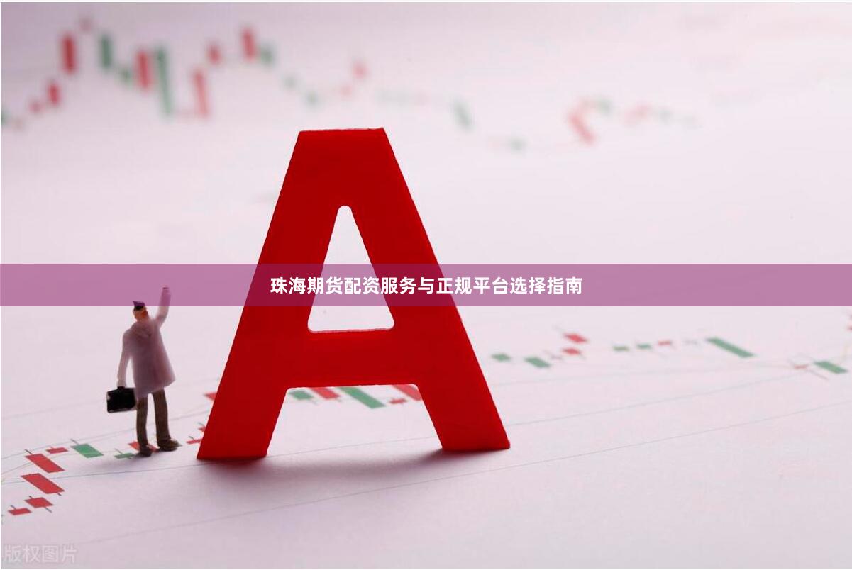 珠海期货配资服务与正规平台选择指南