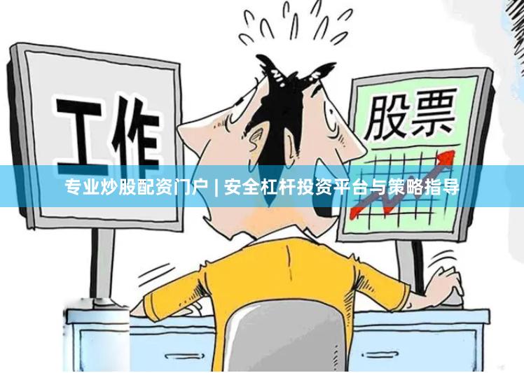 专业炒股配资门户 | 安全杠杆投资平台与策略指导