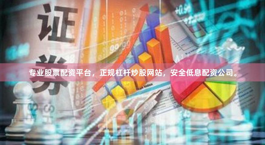 专业股票配资平台，正规杠杆炒股网站，安全低息配资公司。