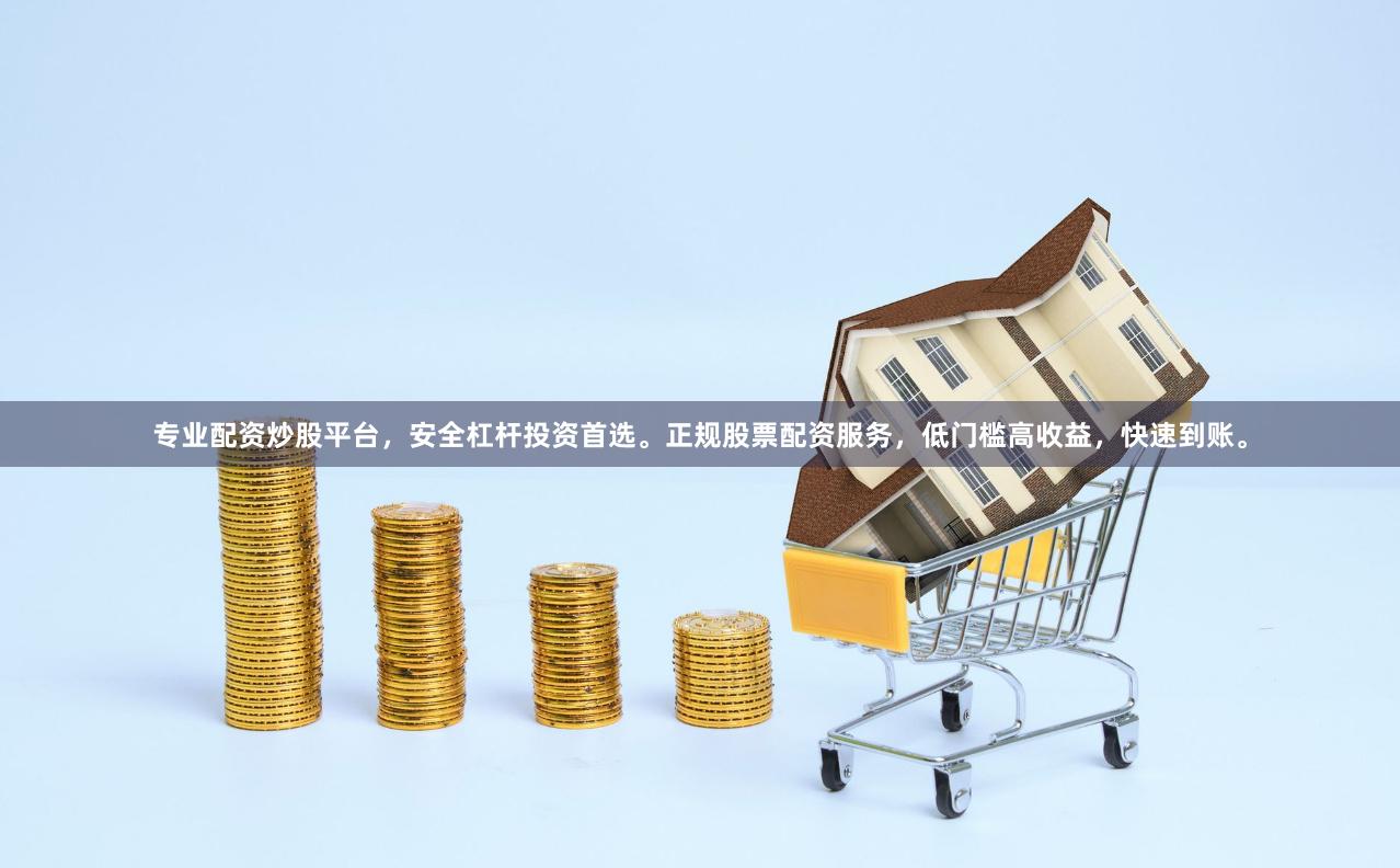 专业配资炒股平台，安全杠杆投资首选。正规股票配资服务，低门槛高收益，快速到账。