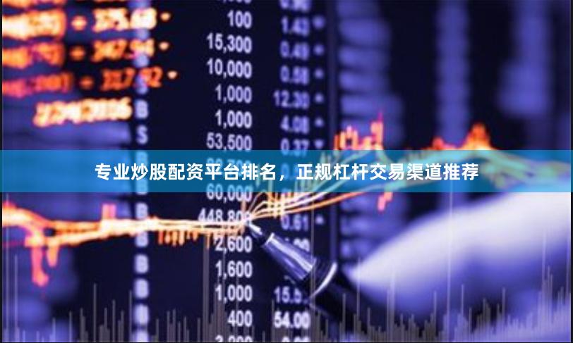 专业炒股配资平台排名，正规杠杆交易渠道推荐