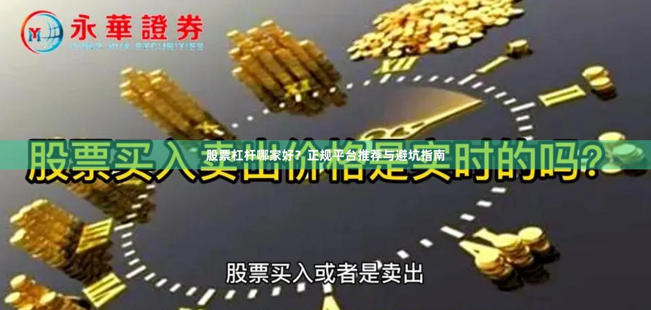 股票杠杆哪家好？正规平台推荐与避坑指南