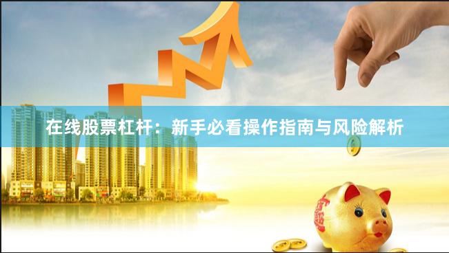 在线股票杠杆：新手必看操作指南与风险解析