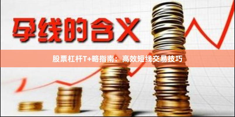 股票杠杆T+略指南:高效短线交易技巧