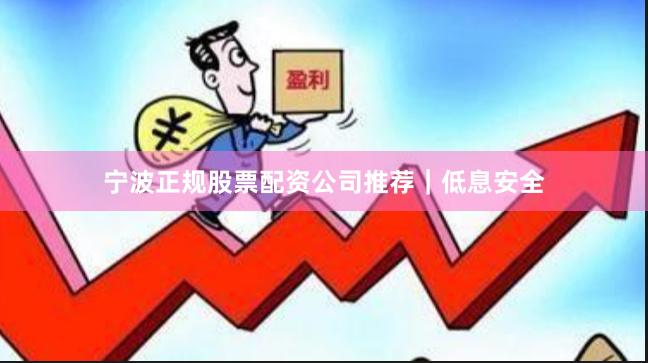 宁波正规股票配资公司推荐｜低息安全