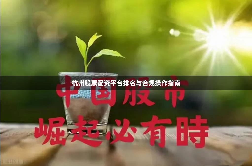 杭州股票配资平台排名与合规操作指南