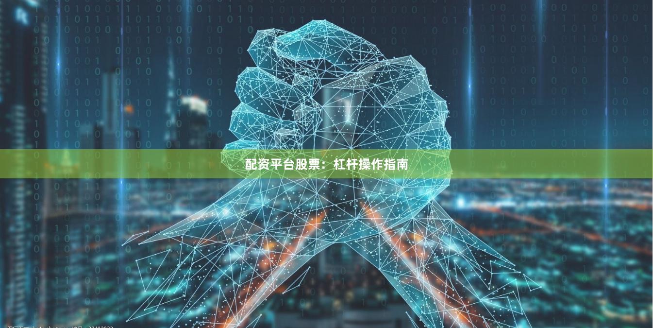 配资平台股票：杠杆操作指南