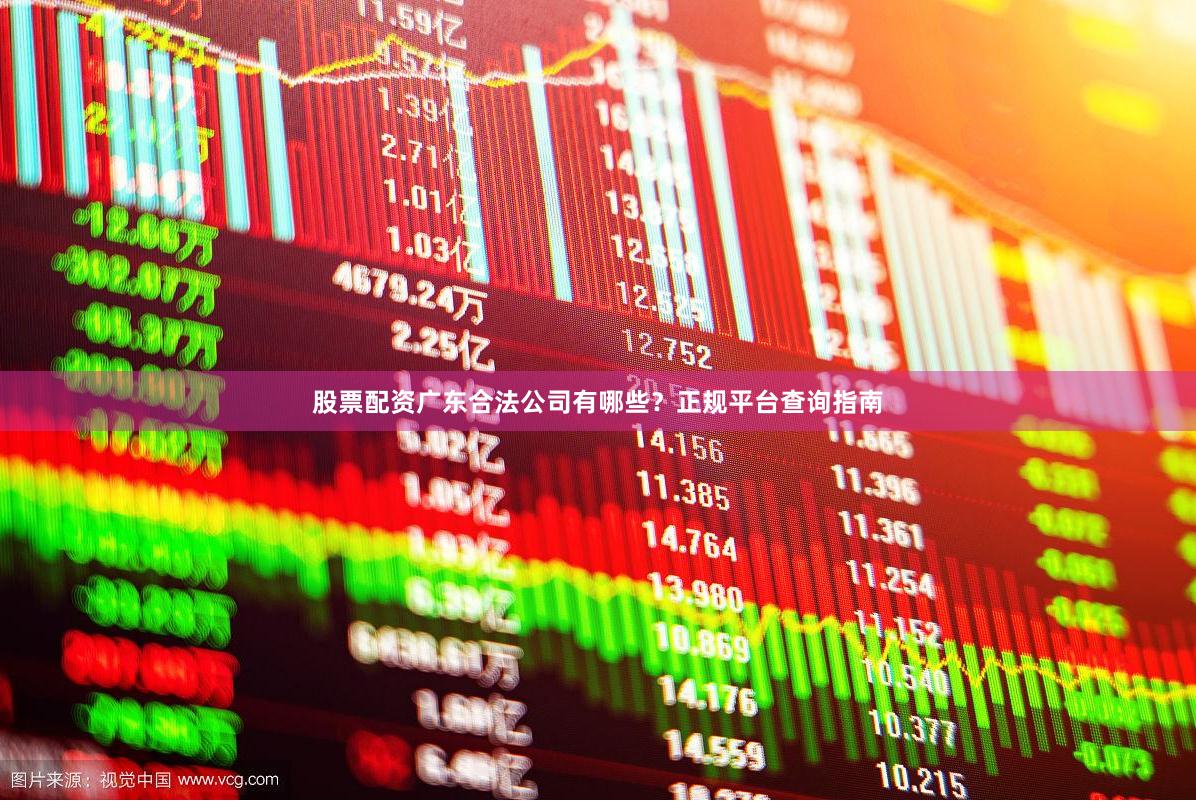 股票配资广东合法公司有哪些？正规平台查询指南