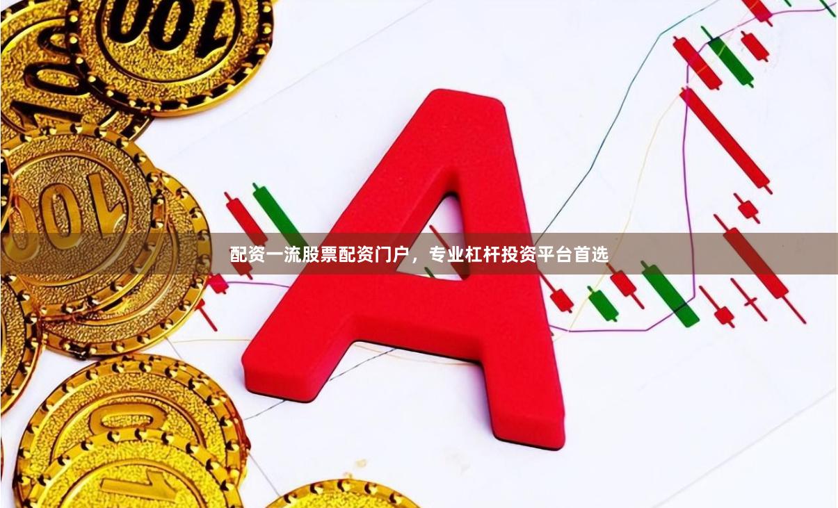 配资一流股票配资门户，专业杠杆投资平台首选