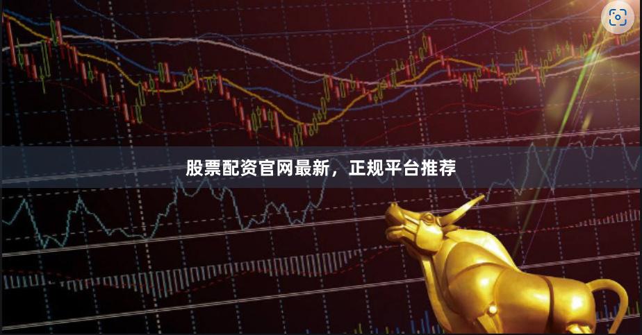 股票配资官网最新，正规平台推荐