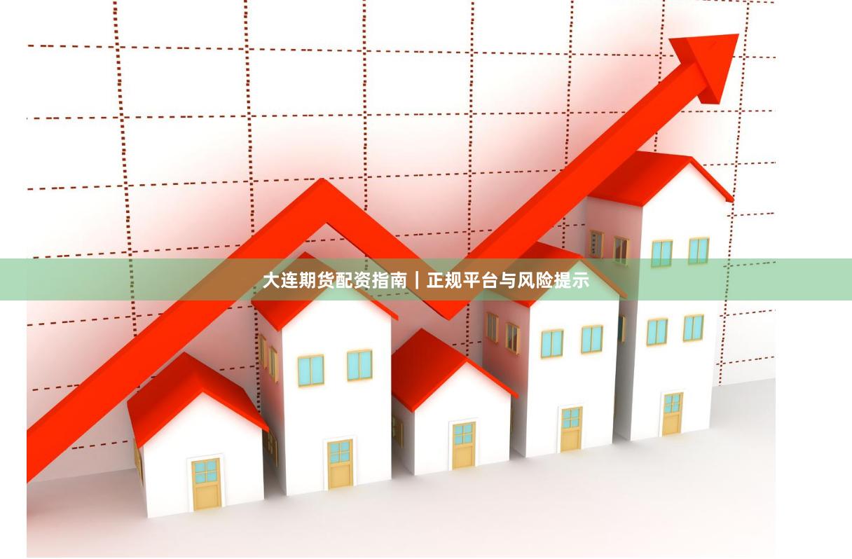 大连期货配资指南｜正规平台与风险提示