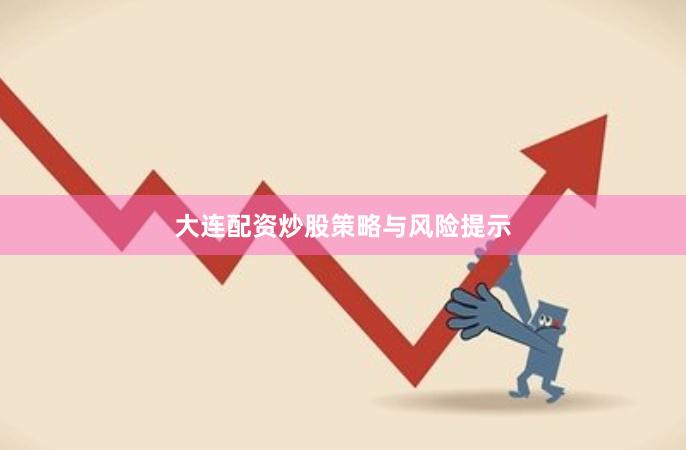 大连配资炒股策略与风险提示