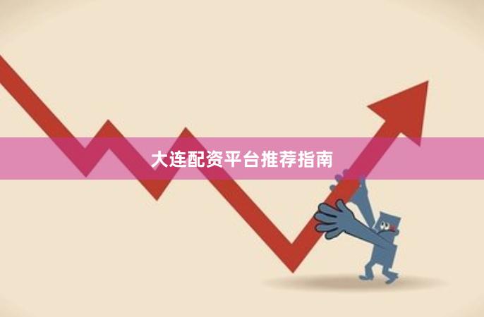 大连配资平台推荐指南