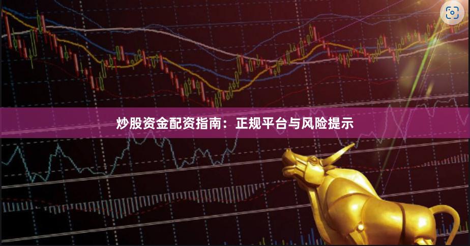 炒股资金配资指南：正规平台与风险提示