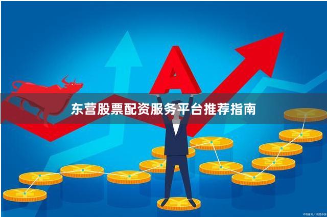 东营股票配资服务平台推荐指南