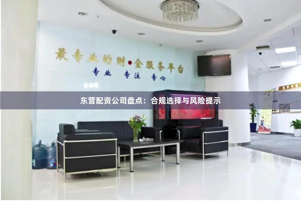 东营配资公司盘点：合规选择与风险提示