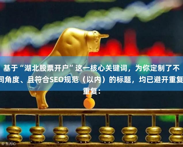 基于“湖北股票开户”这一核心关键词，为你定制了不同角度、且符合SEO规范（以内）的标题，均已避开重复：