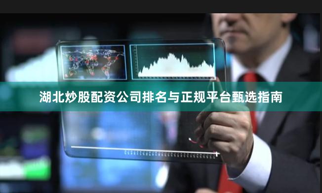 湖北炒股配资公司排名与正规平台甄选指南