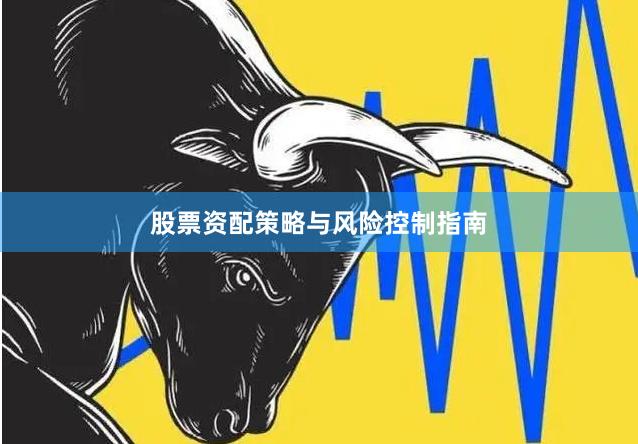 股票资配策略与风险控制指南