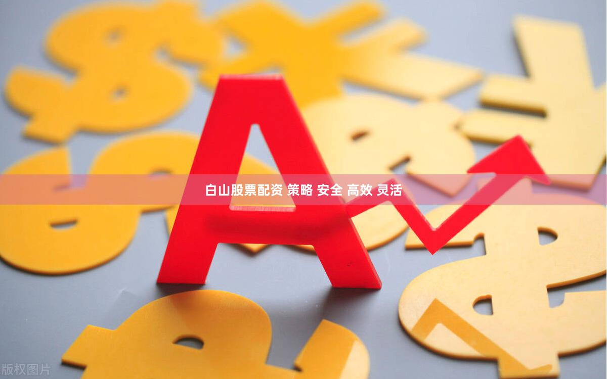 白山股票配资 策略 安全 高效 灵活