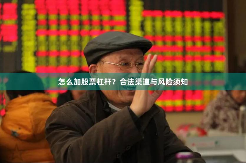 怎么加股票杠杆？合法渠道与风险须知