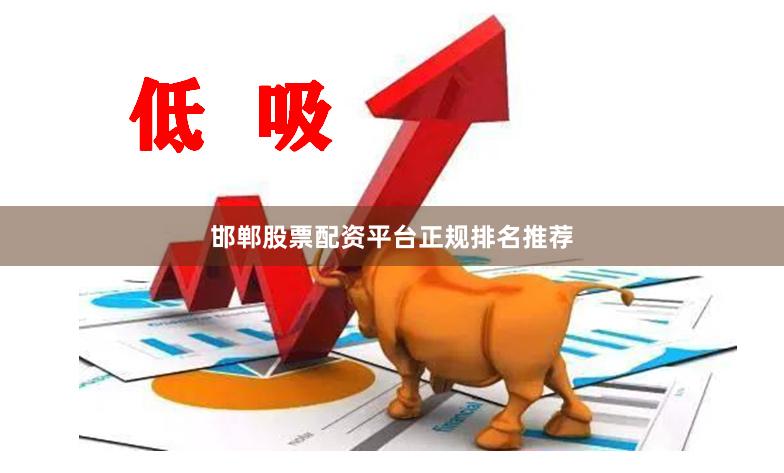 邯郸股票配资平台正规排名推荐