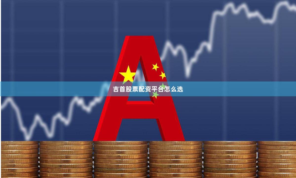 吉首股票配资平台怎么选
