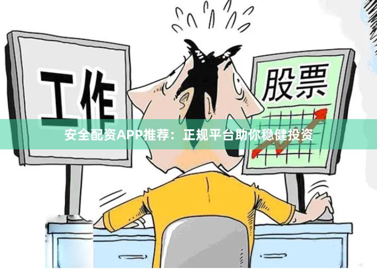 安全配资APP推荐：正规平台助你稳健投资