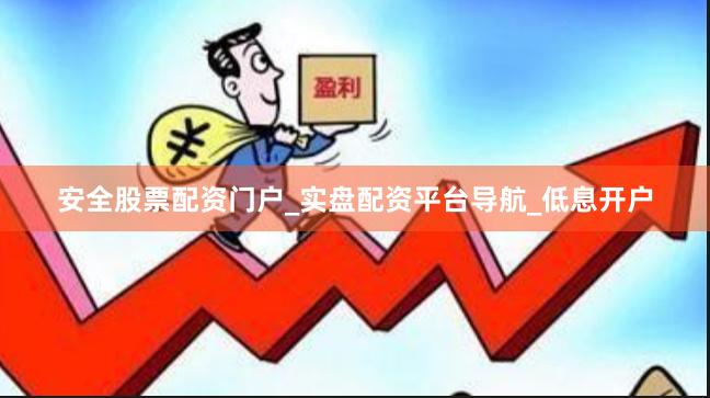 安全股票配资门户_实盘配资平台导航_低息开户
