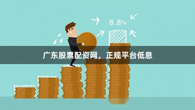 广东股票配资网，正规平台低息