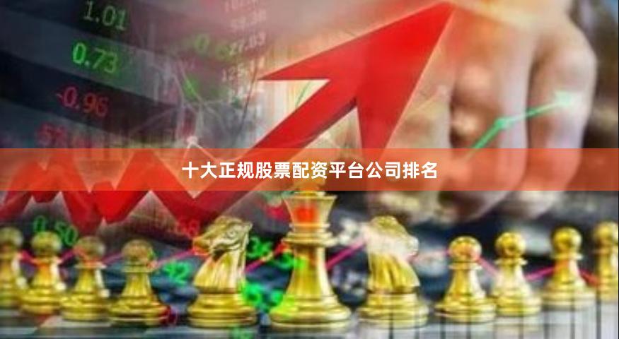 十大正规股票配资平台公司排名